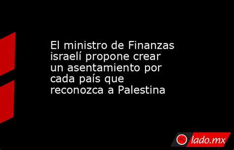 El Ministro De Finanzas Israelí Propone Crear Un Asentamiento Por Cada