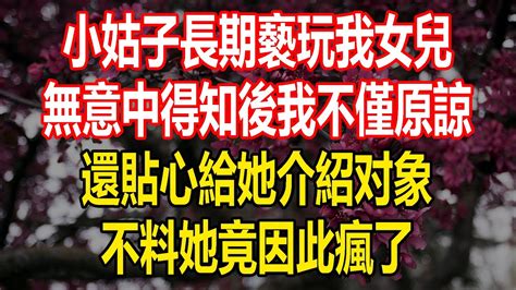 小姑子長期褻玩我女兒，無意中得知後我不僅原諒，還貼心給她介紹对象，不料她竟因此瘋了 Youtube