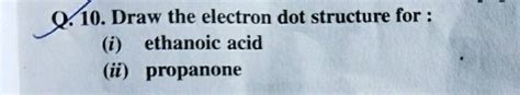 Q 10 Draw The Electron Dot Structure For I Ethanoic Acid Ii Propa