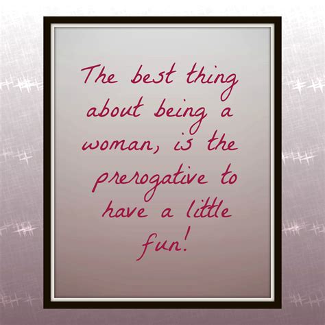 The Best Thing About Being A Woman Is The Prerogative To Have A Little