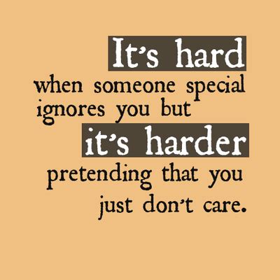 It S Hard When Someone Special Ignores You But It S Harder Pretending