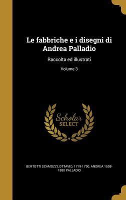 Le Fabbriche E I Disegni Di Andrea Palladio Raccolta Ed Illustrati