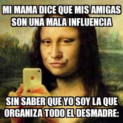 Meme Personalizado Mi Mama Dice Que Mis Amigas Son Una Mala