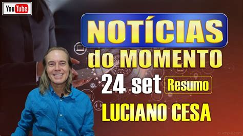 24 set NOTÍCIAS do MOMENTO LUCIANO CESA Compartilhem YouTube