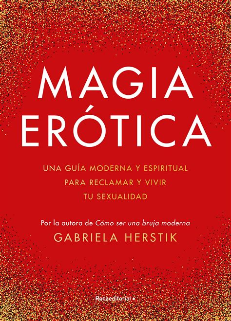 Magia Erótica Una Guía Moderna Y Espiritual Para Reclamar Y Vivir Tu Sexualidad By Gabriela