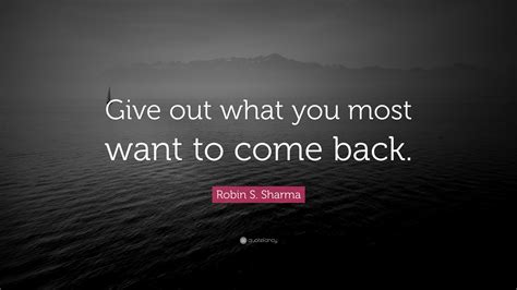 Robin S Sharma Quote Give Out What You Most Want To Come Back”