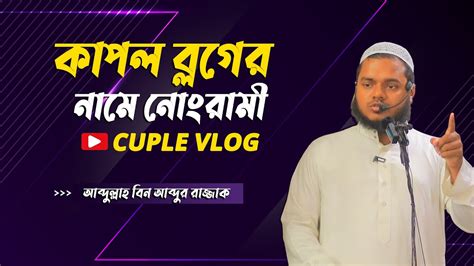 কাপল ব্লগের নামে নোংরামী│abdullah Bin Abdur Razzak│আব্দুল্লাহ বিন