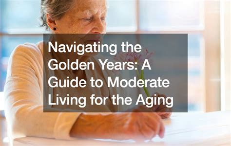 Navigating The Golden Years A Guide To Moderate Living For The Aging