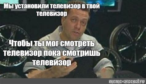 Meme: "Мы установили телевизор в твой телевизор Чтобы ты мог смотреть ...