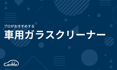 車用ガラスクリーナーおすすめ22選を徹底比較【2023年版】｜選び方も解説｜carme カーミー By 車選びドットコム