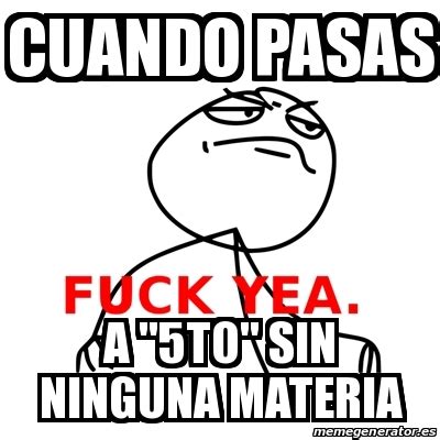 Meme Fuck Yea Cuando Pasas A To Sin Ninguna Materia