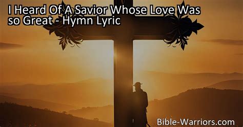 I Heard Of A Savior Whose Love Was So Great Hymn Lyric Bible Warriors