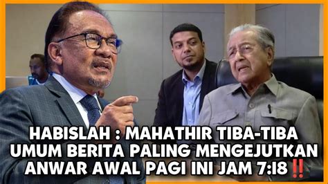 HABISLAH MAHATHIR TIBA TIBA UMUM BERITA PALING MENGEJUTKAN ANWAR AWAL