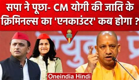 Cm योगी की जाति के अपराधियों का एनकाउंटर कब सपा नेता ने ये क्या पूछ लिया Oneindia Hindi