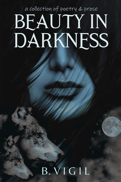 Beauty In Darkness A Collection Of Poetry And Prose By B Vigil Goodreads