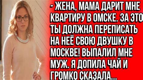 Жена, мама дарит мне квартиру в Омске. За это ты должна переписать на ...