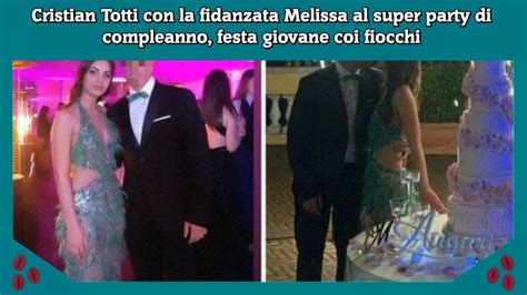 Cristian Totti Con La Fidanzata Melissa Al Super Party Di Compleanno