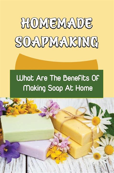 Homemade Soapmaking What Are The Benefits Of Making Soap At Home Ebook