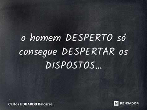 ⁠o Homem Desperto Só Consegue Carlos Eduardo Balcarse Pensador