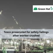 Green Hat Update Tesco Prosecuted For Safety Failings After Worker