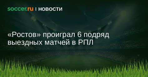 «Ростов» проиграл 6 подряд выездных матчей в РПЛ 26.08.2023 новости на ...