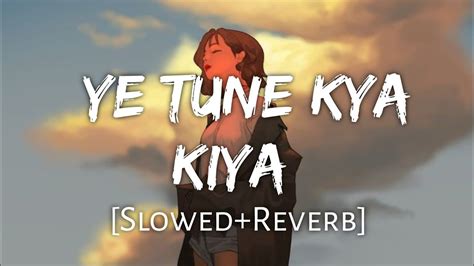 Ye Tune Kya Kiya Slowedreverb Javed Bashir Chill X Sam Lyrics Youtube