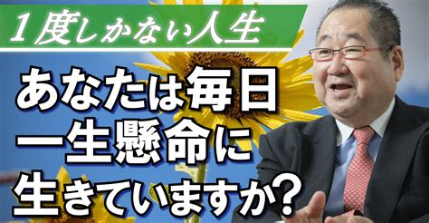 一度しかない人生、あなたは毎日一生懸命生きていますか？｜藤間秋男