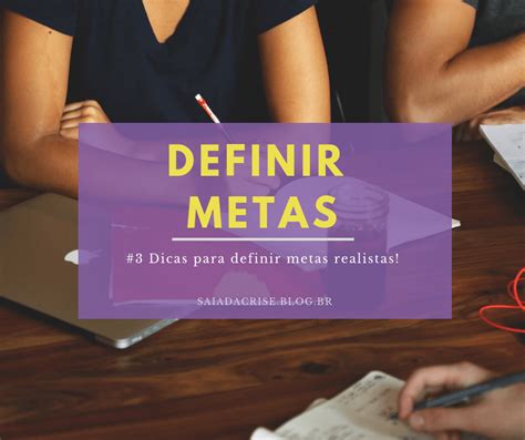 Como Definir Metas 3 Dicas Para Definir Metas Realistas