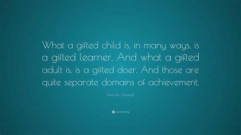 Malcolm Gladwell Quote: “What a gifted child is, in many ways, is a ...