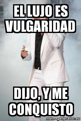 Meme Personalizado El Lujo Es Vulgaridad Dijo Y Me Conquisto 3467374