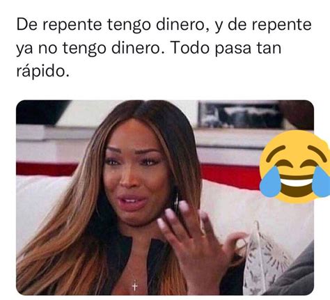 De Repente Tengo Dinero Y De Repente Ya No Tengo Dinero Todo Pasa Tan