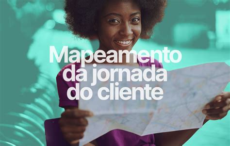 Mapeamento Da Jornada Do Cliente Como Estruturar E Mapear O Percurso