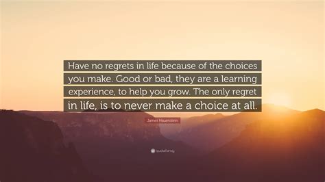 James Hauenstein Quote: “Have no regrets in life because of the choices