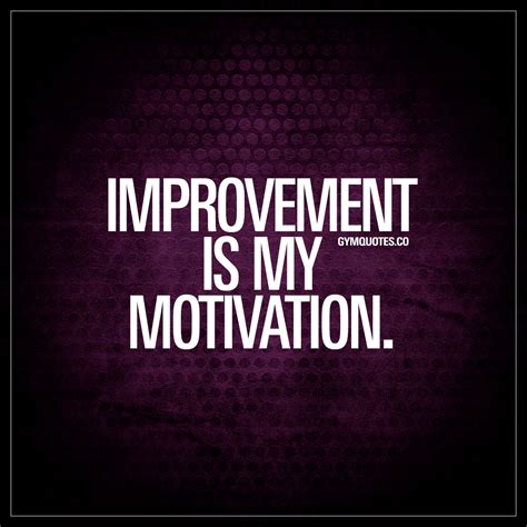 Improvement is my motivation | Quote about finding motivation!