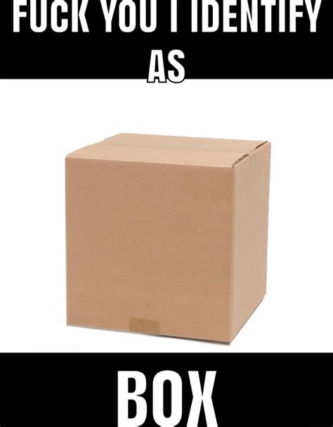 FUCK YOU I IDENTIFY AS BOX IFunny