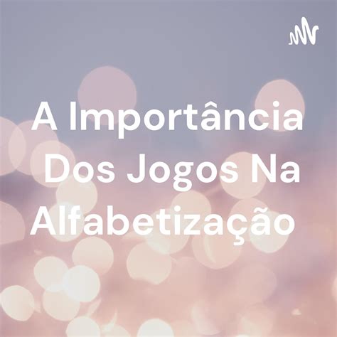 A Importância Dos Jogos Na Alfabetização podcast Aretha Tatiana