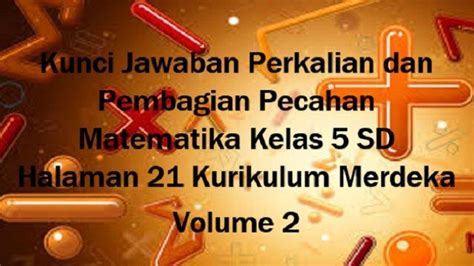 Kunci Jawaban Perkalian Dan Pembagian Pecahan Matematika Kelas 5 Sd Halaman 21 Kurikulum Merdeka