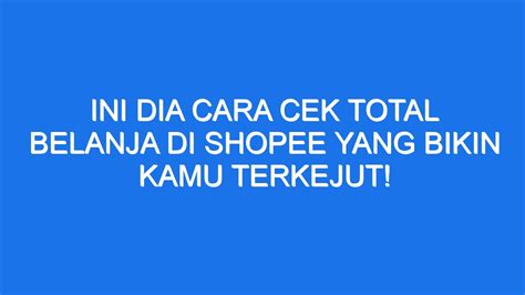 Ini Dia Cara Cek Total Belanja Di Shopee Yang Bikin Kamu Terkejut Ilmiah