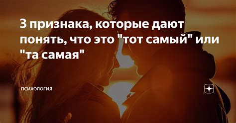 3 признака, которые дают понять, что это "тот самый" или "та самая ...
