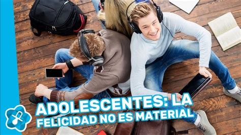 Enseñar A Los Adolescentes Que La Felicidad No Está En Lo Material Bekia Padres