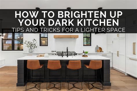 How To Brighten Up Your Dark Kitchen Tips And Tricks For A Lighter Space