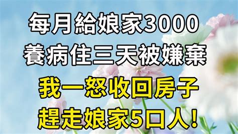 每月給娘家3000，養病住三天被嫌棄，我一怒收回房子，趕走娘家5口人 Youtube