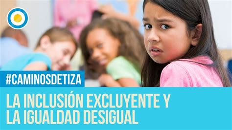 La Inclusión Excluyente Y La Igualdad Desigual Caminos De Tiza Youtube