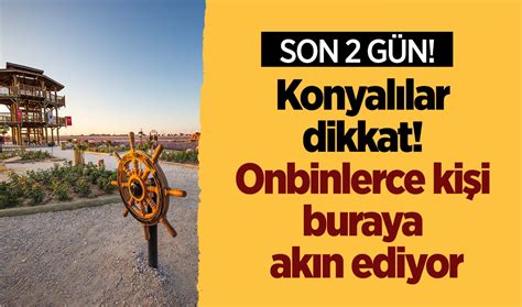 Konyalılar dikkat Onbinlerce kişi buraya akın ediyor SON 2 GÜN