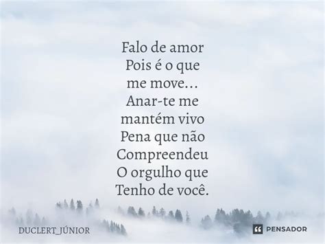 Falo de amor Pois é o que me move DUCLERT JÚNIOR Pensador