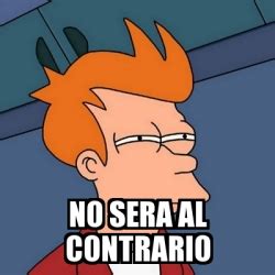 Meme Futurama Fry No Sera Al Contrario 16447367