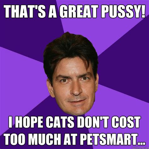 That S A Great Pussy I Hope Cats Don T Cost Too Much At Petsmart Clean Sheen Quickmeme