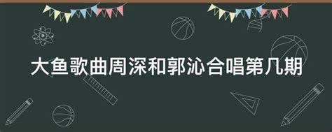 大鱼歌曲周深和郭沁合唱第几期 业百科