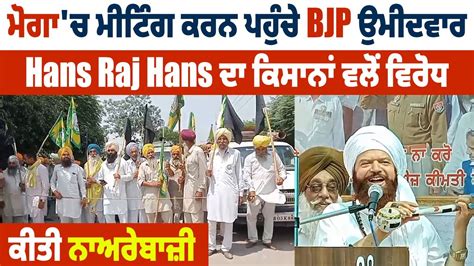 ਮੋਗਾ ਚ ਮੀਟਿੰਗ ਕਰਨ ਪਹੁੰਚੇ Bjp ਉਮੀਦਵਾਰ Hans Raj Hans ਦਾ ਕਿਸਾਨਾਂ ਵਲੋਂ