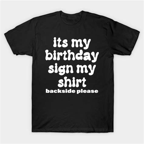 Its My Birthday Sign My Shirt Backside Please Funny Birthday Birthday